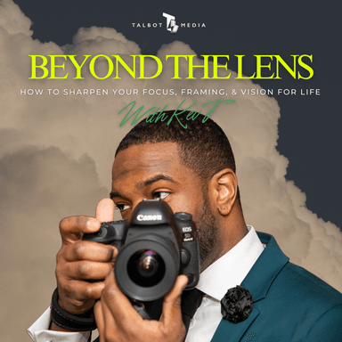 Beyond the Lens: How to Sharpen Your Focus, Framing, and Vision for Life